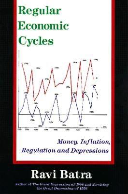 Regular Economic Cycles: Money, Inflation, Regulation and Depressions - Batra, Ravi