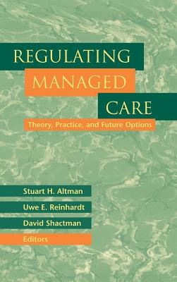 Regulating Managed Care: Theory, Practice, and Future Options - Altman, Stuart H, and Reinhardt, Uwe E, and Shactman, David
