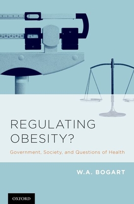 Regulating Obesity?: Government, Society, and Questions of Health - Bogart, W a