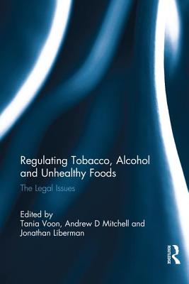 Regulating Tobacco, Alcohol and Unhealthy Foods: The Legal Issues - Voon, Tania (Editor), and Mitchell, Andrew (Editor), and Liberman, Jonathan (Editor)