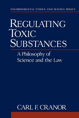 Regulating Toxic Substances: A Philosophy of Science and the Law - Cranor, Carl F