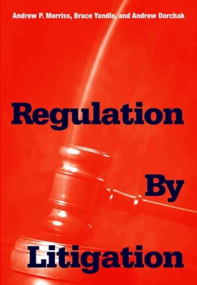 Regulation by Litigation - Morriss, Andrew P, and Yandle, Bruce, and Dorchak, Andrew