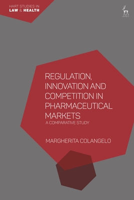 Regulation, Innovation and Competition in Pharmaceutical Markets: A Comparative Study - Colangelo, Margherita, and Hervey, Tamara (Editor), and Murphy, Thrse (Editor)