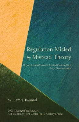 Regulation Misled by Misread Theory:: Perfect Competition and Competition-Imposed Price Discrimination - Baumol, William J