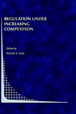 Regulation Under Increasing Competition - Crew, Michael A (Editor)