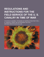 Regulations and Instructions for the Field Service of the U. S. Cavalry in Time of War (Classic Reprint)