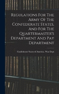 Regulations For The Army Of The Confederate States, And For The Quartermaster's Department And Pay Department