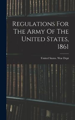 Regulations For The Army Of The United States, 1861 - United States War Dept (Creator)