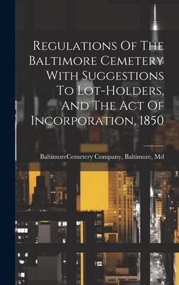 Regulations Of The Baltimore Cemetery With Suggestions To Lot-holders, And The Act Of Incorporation, 1850 - Baltimore (MD ) Cemetery Company, Ba (Creator)