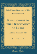 Regulations of the Department of Labor: In Effect October 15, 1915 (Classic Reprint)