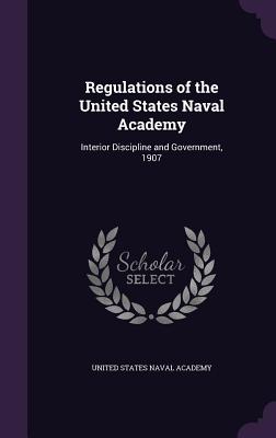 Regulations of the United States Naval Academy: Interior Discipline and Government, 1907 - United States Naval Academy (Creator)