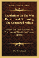 Regulations of the War Department Governing the Organized Militia: Under the Constitution and the Laws of the United States (1908)