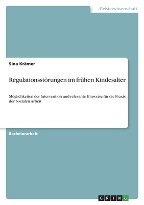 Regulationsstrungen im fr?hen Kindesalter: Mglichkeiten der Intervention und relevante Hinweise f?r die Praxis der Sozialen Arbeit - Kr?mer, Sina