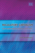 Regulatory Capitalism: How it Works, Ideas for Making it Work Better - Braithwaite, John