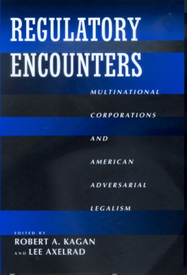Regulatory Encounters: Multinational Corporations and American Adversarial Legalism - Kagan, Robert A (Editor), and Axelrad, Lee (Editor)