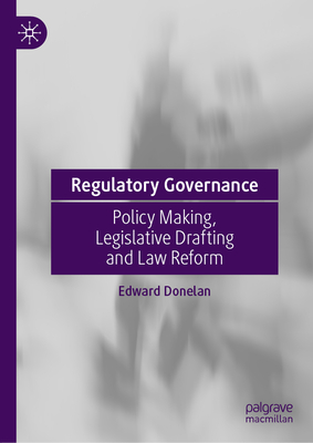 Regulatory Governance: Policy Making, Legislative Drafting and Law Reform - Donelan, Edward