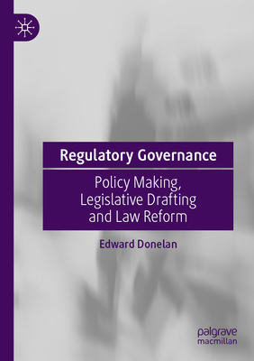 Regulatory Governance: Policy Making, Legislative Drafting and Law Reform - Donelan, Edward