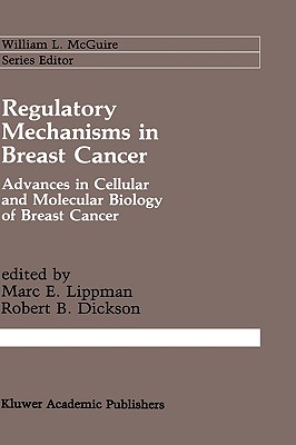 Regulatory Mechanisms in Breast Cancer: Advances in Cellular and Molecular Biology of Breast Cancer - Lippman, Marc E, MD (Editor), and Dickson, Robert B (Editor)