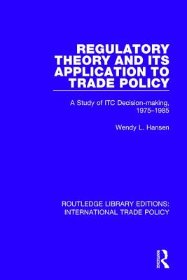 Regulatory Theory and its Application to Trade Policy: A Study of ITC Decision-Making, 1975-1985 - Hansen, Wendy L.