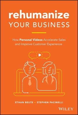 Rehumanize Your Business: How Personal Videos Accelerate Sales and Improve Customer Experience - Beute, Ethan, and Pacinelli, Stephen