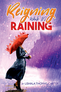 Reigning While It's Raining: A Woman's Journey Towards Her Destiny