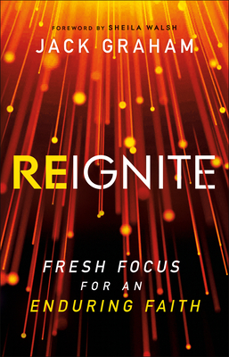 Reignite: Fresh Focus for an Enduring Faith - Graham, Jack, and Walsh, Sheila (Foreword by)