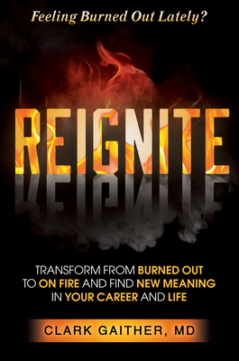 Reignite: Transform from Burned Out to on Fire and Find New Meaning in Your Career and Life - Gaither Dr Gaither, Clark, Dr., and Jordan Dr Jordan, Joseph P, Dr., PhD (Foreword by)