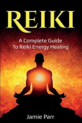 Reiki: A Complete Guide to Reiki Energy Healing - Parr, Jamie