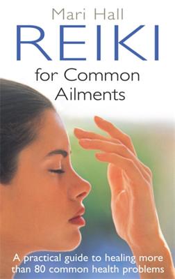 Reiki For Common Ailments: A Practical Guide to Healing More than 80 Common Health Problems - Hall, Mari