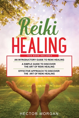 Reiki Healing: 3 in 1: Introductory Guide+ Simple Guide+ Effective Approach to Discover the Art of Reiki healing - Morgan, Hector