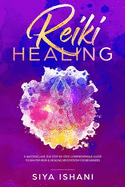 Reiki Healing: A Masterclass: The Step-By-Step, Comprehensive Guide to Master Reiki & Healing Meditation for Beginners