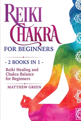 Reiki Healing and Chakra Balance for Beginners: 2 Books in 1 - Green, Matthew