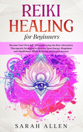 Reiki Healing for Beginners: Become Your Own Self-Therapist Using the Best Alternative Therapeutic Strategies to Increase your Energy, Happiness and Mindfulness While Relieving Stress and Anxiety