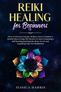 Reiki Healing for Beginners: How to Increase Energy, Reduce Stress & Improve Health Discovering The Secrets of Aura Cleansing & Self-healing learning the three levels and Acquiring Tips for Meditation
