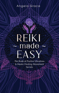 Reiki Made Easy: The Book Of Positive Vibrations & Master Healing Attunement Secrets