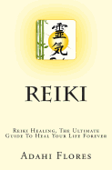 Reiki: Reiki Healing, The Ultimate Guide To Heal Your Life Forever