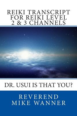 Reiki Transcript For Level 2 & 3 Channels: Dr. Usui Is That You? - Wanner, Reverend Mike