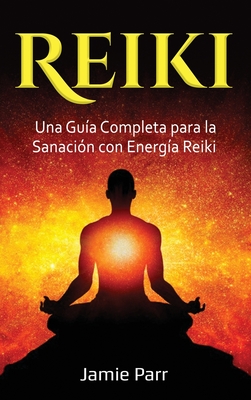 Reiki: Una Gu?a Completa para la Sanaci?n con Energ?a Reiki - Parr, Jamie