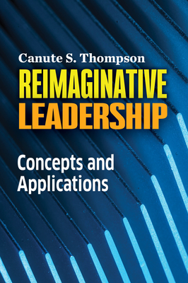 Reimaginative Leadership: Concepts and Applications - Thompson, Canute S