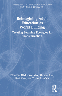 Reimagining Adult Education as World Building: Creating Learning Ecologies for Transformation - Nicolaides, Aliki (Editor), and Lim, Ahreum (Editor), and Herr, Neal (Editor)