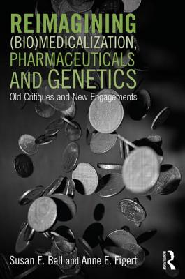 Reimagining (Bio)Medicalization, Pharmaceuticals and Genetics: Old Critiques and New Engagements - Bell, Susan E (Editor), and Figert, Anne E (Editor)