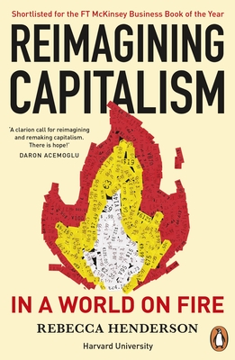 Reimagining Capitalism in a World on Fire: Shortlisted for the FT & McKinsey Business Book of the Year Award 2020 - Henderson, Rebecca