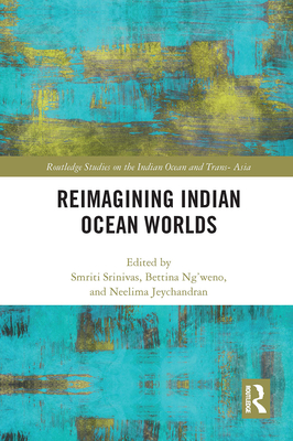 Reimagining Indian Ocean Worlds - Srinivas, Smriti (Editor), and Ng'weno, Bettina (Editor), and Jeychandran, Neelima (Editor)