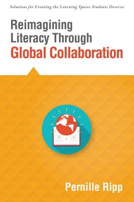 Reimagining Literacy Through Global Collaboration: Create Globally Literate K-12 Classrooms with This Solutions Series Book - Ripp, Pernille