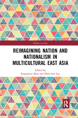 Reimagining Nation and Nationalism in Multicultural East Asia - Kim, Sungmoon (Editor), and Lee, Hsin-wen (Editor)