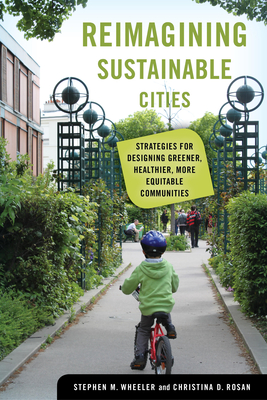 Reimagining Sustainable Cities: Strategies for Designing Greener, Healthier, More Equitable Communities - Wheeler, Stephen M, and Rosan, Christina D