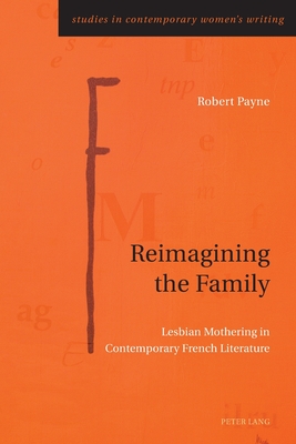 Reimagining the Family: Lesbian Mothering in Contemporary French Literature - Rye, Gill, and Payne, Robert