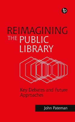 Reimagining the Public Library: Key Debates and Future Approaches - Pateman, John