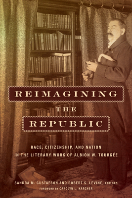 Reimagining the Republic: Race, Citizenship, and Nation in the Literary Work of Albion W. Tourge - Gustafson, Sandra M (Contributions by), and Levine, Robert (Contributions by), and Ball, Molly (Contributions by)