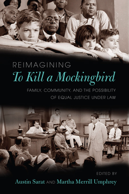 Reimagining to Kill a Mockingbird: Family, Community, and the Possibility of Equal Justice Under Law - Sarat, Austin (Editor), and Umphrey, Martha Merrill (Editor)